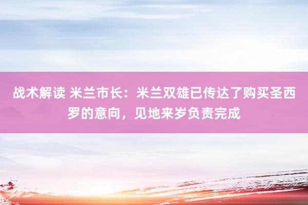 战术解读 米兰市长：米兰双雄已传达了购买圣西罗的意向，见地来岁负责完成