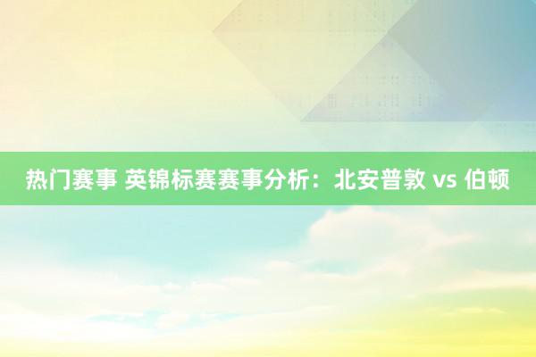 热门赛事 英锦标赛赛事分析：北安普敦 vs 伯顿