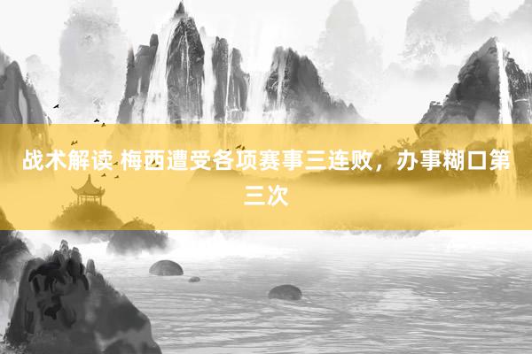 战术解读 梅西遭受各项赛事三连败，办事糊口第三次