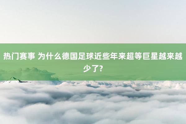 热门赛事 为什么德国足球近些年来超等巨星越来越少了?