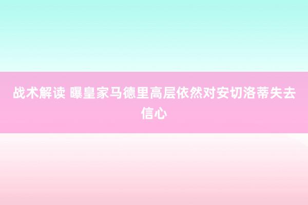 战术解读 曝皇家马德里高层依然对安切洛蒂失去信心