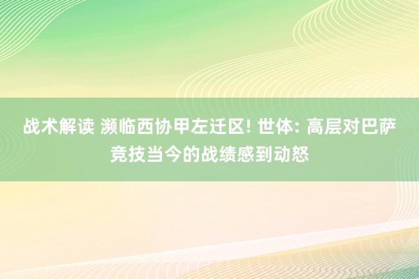 战术解读 濒临西协甲左迁区! 世体: 高层对巴萨竞技当今的战绩感到动怒