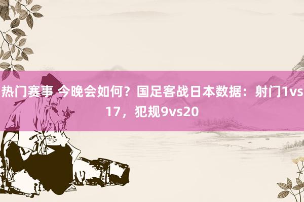 热门赛事 今晚会如何？国足客战日本数据：射门1vs17，犯规9vs20