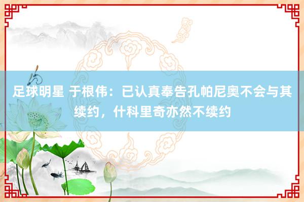 足球明星 于根伟：已认真奉告孔帕尼奥不会与其续约，什科里奇亦然不续约