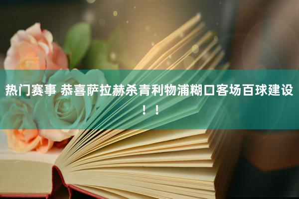 热门赛事 恭喜萨拉赫杀青利物浦糊口客场百球建设！！