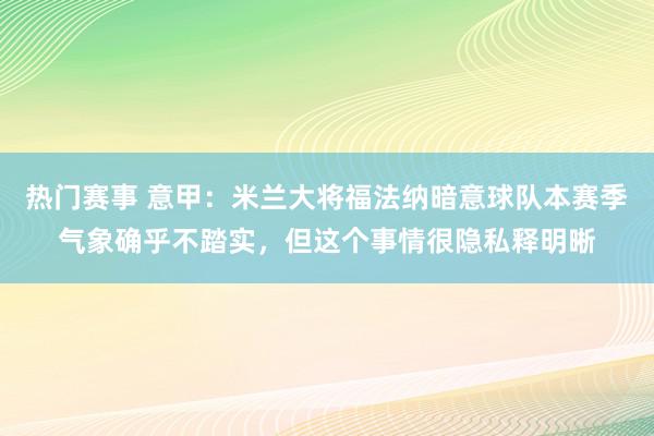 热门赛事 意甲：米兰大将福法纳暗意球队本赛季气象确乎不踏实，但这个事情很隐私释明晰