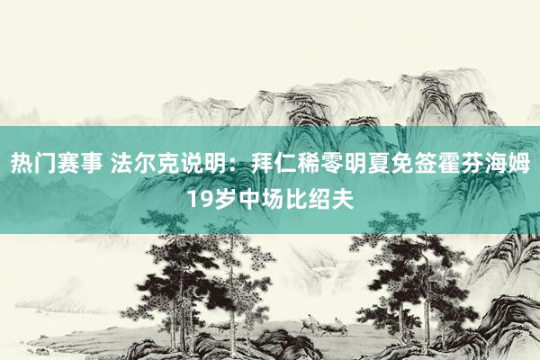 热门赛事 法尔克说明：拜仁稀零明夏免签霍芬海姆19岁中场比绍夫