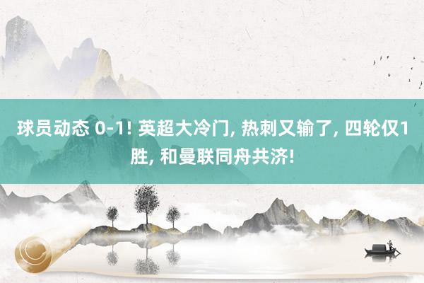 球员动态 0-1! 英超大冷门, 热刺又输了, 四轮仅1胜, 和曼联同舟共济!