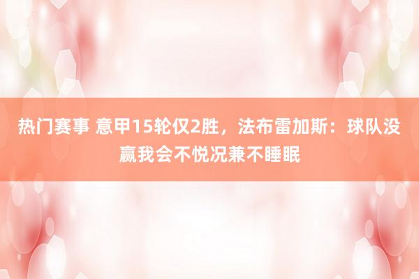 热门赛事 意甲15轮仅2胜，法布雷加斯：球队没赢我会不悦况兼不睡眠