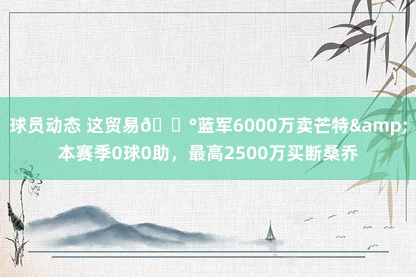 球员动态 这贸易💰蓝军6000万卖芒特&本赛季0球0助，最高2500万买断桑乔