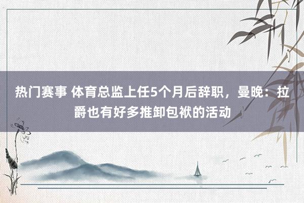 热门赛事 体育总监上任5个月后辞职，曼晚：拉爵也有好多推卸包袱的活动