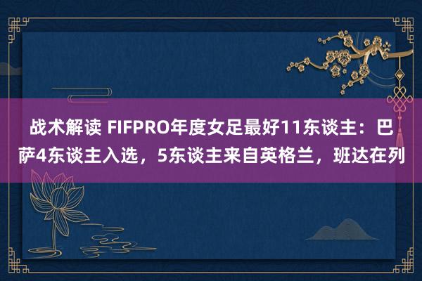 战术解读 FIFPRO年度女足最好11东谈主：巴萨4东谈主入选，5东谈主来自英格兰，班达在列