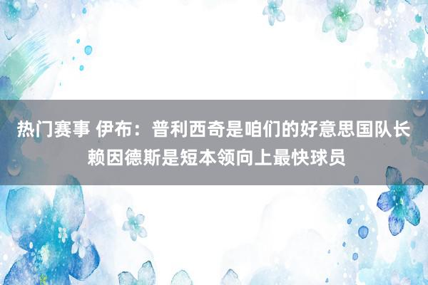 热门赛事 伊布：普利西奇是咱们的好意思国队长 赖因德斯是短本领向上最快球员