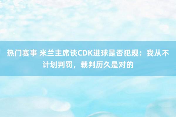 热门赛事 米兰主席谈CDK进球是否犯规：我从不计划判罚，裁判历久是对的