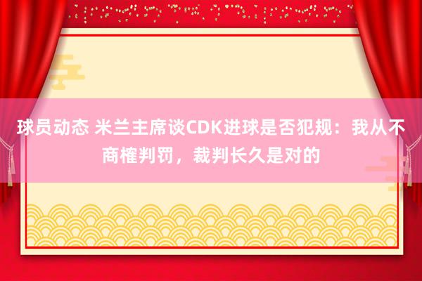 球员动态 米兰主席谈CDK进球是否犯规：我从不商榷判罚，裁判长久是对的