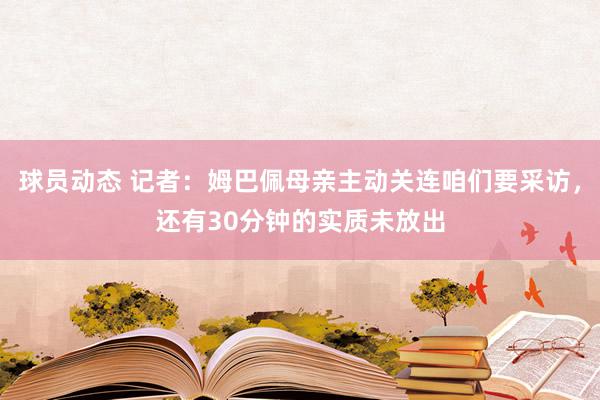 球员动态 记者：姆巴佩母亲主动关连咱们要采访，还有30分钟的实质未放出