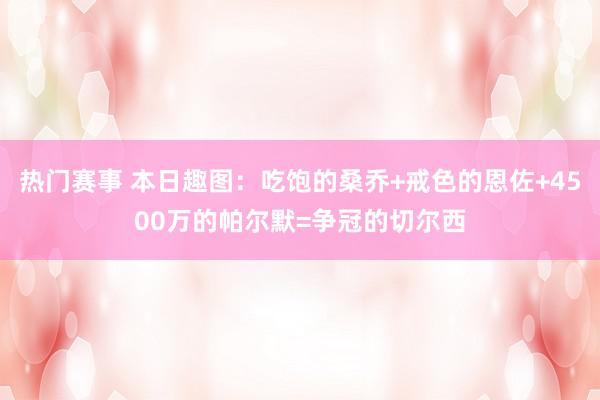 热门赛事 本日趣图：吃饱的桑乔+戒色的恩佐+4500万的帕尔默=争冠的切尔西