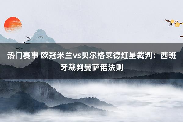 热门赛事 欧冠米兰vs贝尔格莱德红星裁判：西班牙裁判曼萨诺法则