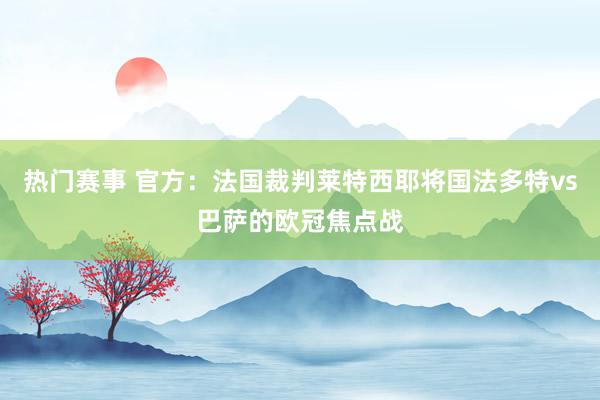 热门赛事 官方：法国裁判莱特西耶将国法多特vs巴萨的欧冠焦点战