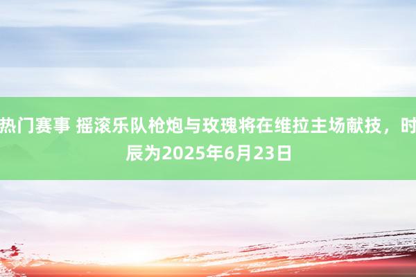 热门赛事 摇滚乐队枪炮与玫瑰将在维拉主场献技，时辰为2025年6月23日