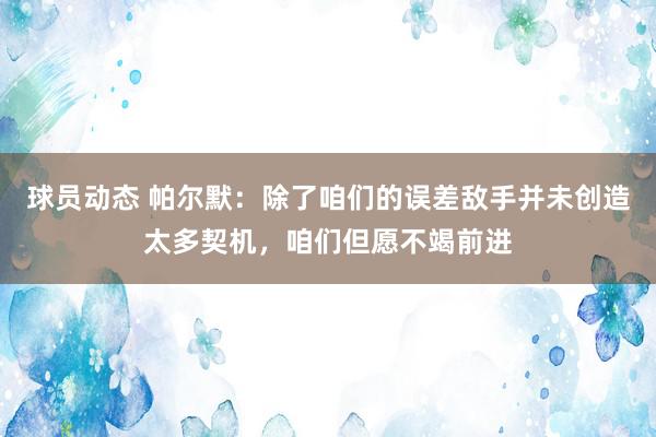 球员动态 帕尔默：除了咱们的误差敌手并未创造太多契机，咱们但愿不竭前进