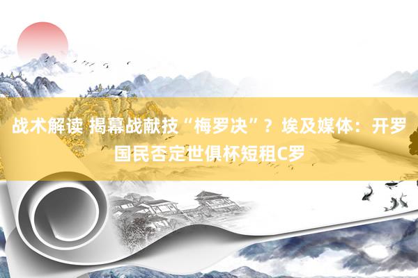 战术解读 揭幕战献技“梅罗决”？埃及媒体：开罗国民否定世俱杯短租C罗