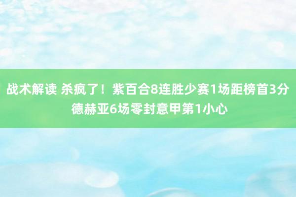 战术解读 杀疯了！紫百合8连胜少赛1场距榜首3分 德赫亚6场零封意甲第1小心