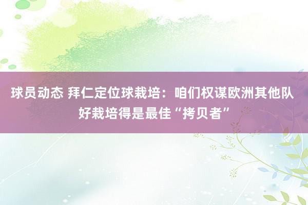 球员动态 拜仁定位球栽培：咱们权谋欧洲其他队 好栽培得是最佳“拷贝者”