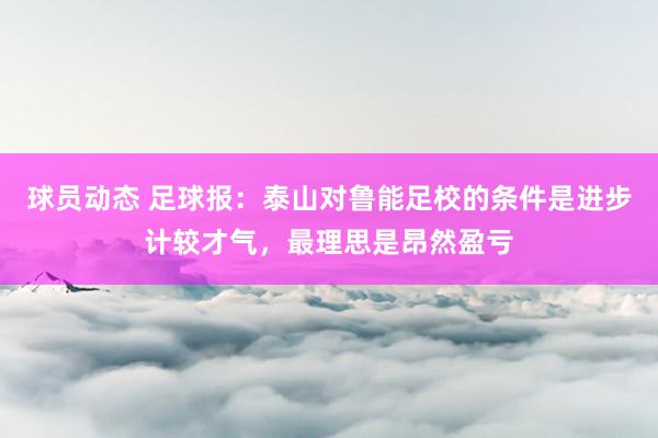 球员动态 足球报：泰山对鲁能足校的条件是进步计较才气，最理思是昂然盈亏