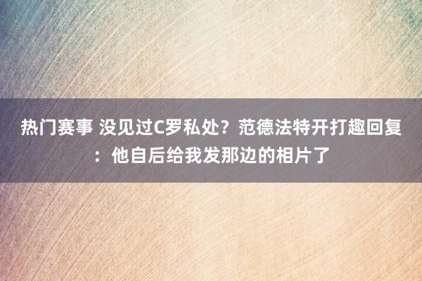 热门赛事 没见过C罗私处？范德法特开打趣回复：他自后给我发那边的相片了