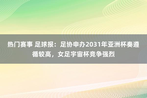 热门赛事 足球报：足协申办2031年亚洲杯奏遵循较高，女足宇宙杯竞争强烈