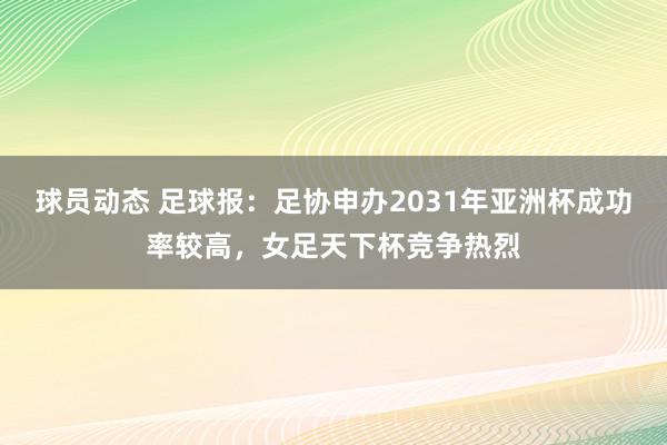 球员动态 足球报：足协申办2031年亚洲杯成功率较高，女足天下杯竞争热烈