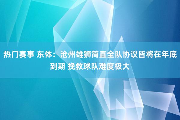 热门赛事 东体：沧州雄狮简直全队协议皆将在年底到期 挽救球队难度极大