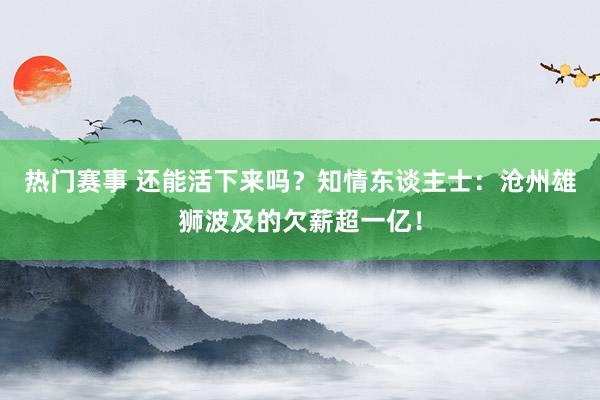 热门赛事 还能活下来吗？知情东谈主士：沧州雄狮波及的欠薪超一亿！