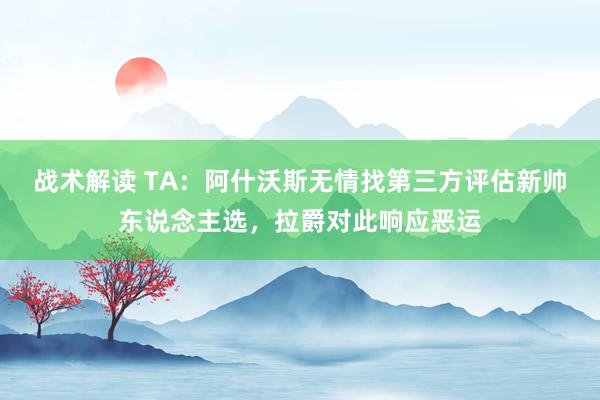 战术解读 TA：阿什沃斯无情找第三方评估新帅东说念主选，拉爵对此响应恶运