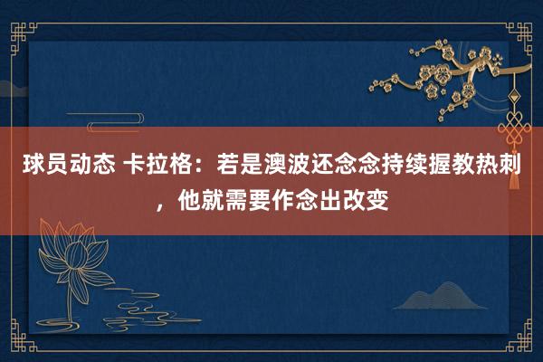 球员动态 卡拉格：若是澳波还念念持续握教热刺，他就需要作念出改变