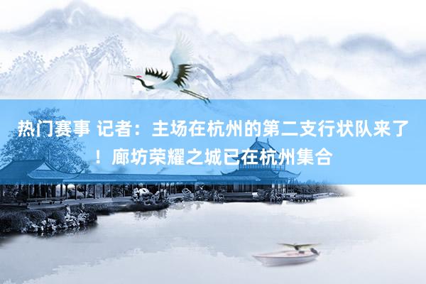 热门赛事 记者：主场在杭州的第二支行状队来了！廊坊荣耀之城已在杭州集合