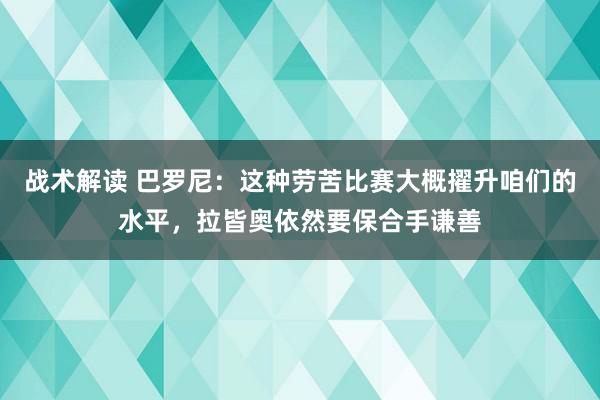 战术解读 巴罗尼：这种劳苦比赛大概擢升咱们的水平，拉皆奥依然要保合手谦善