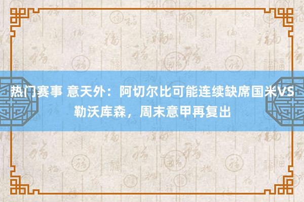 热门赛事 意天外：阿切尔比可能连续缺席国米VS勒沃库森，周末意甲再复出