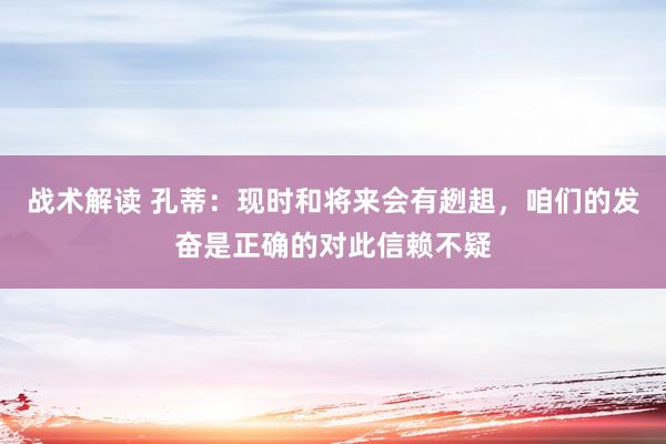 战术解读 孔蒂：现时和将来会有趔趄，咱们的发奋是正确的对此信赖不疑