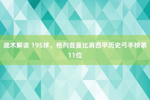 战术解读 195球，格列兹曼比肩西甲历史弓手榜第11位