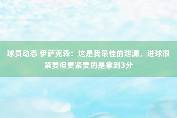 球员动态 伊萨克森：这是我最佳的泄漏，进球很紧要但更紧要的是拿到3分