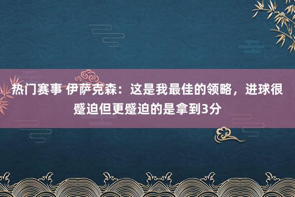 热门赛事 伊萨克森：这是我最佳的领略，进球很蹙迫但更蹙迫的是拿到3分