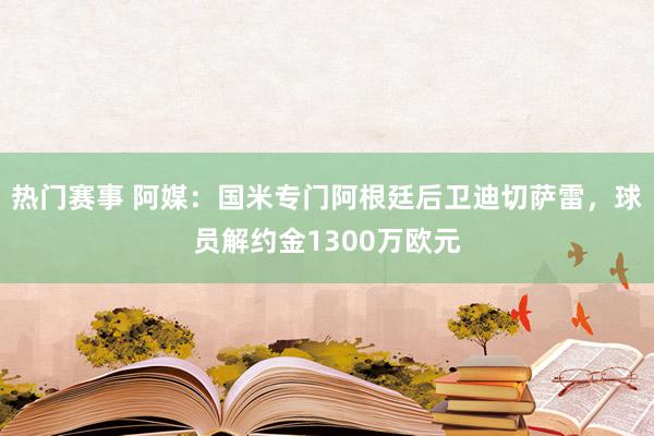 热门赛事 阿媒：国米专门阿根廷后卫迪切萨雷，球员解约金1300万欧元