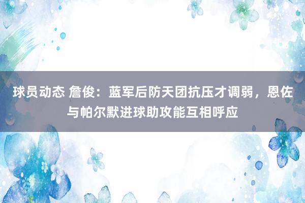 球员动态 詹俊：蓝军后防天团抗压才调弱，恩佐与帕尔默进球助攻能互相呼应