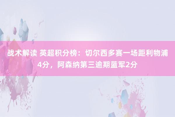 战术解读 英超积分榜：切尔西多赛一场距利物浦4分，阿森纳第三逾期蓝军2分