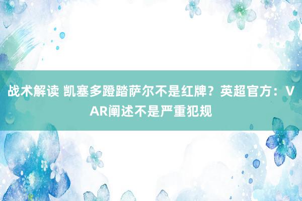 战术解读 凯塞多蹬踏萨尔不是红牌？英超官方：VAR阐述不是严重犯规