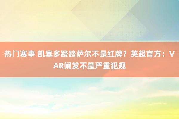 热门赛事 凯塞多蹬踏萨尔不是红牌？英超官方：VAR阐发不是严重犯规