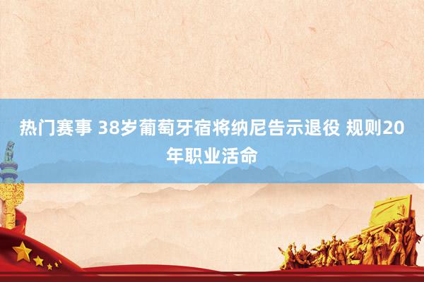 热门赛事 38岁葡萄牙宿将纳尼告示退役 规则20年职业活命