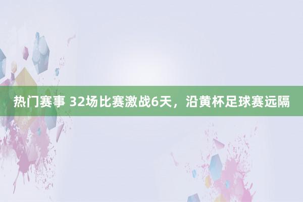 热门赛事 32场比赛激战6天，沿黄杯足球赛远隔